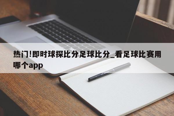 热门!即时球探比分足球比分_看足球比赛用哪个app