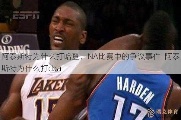 阿泰斯特为什么打哈登，NA比赛中的争议事件  阿泰斯特为什么打cba